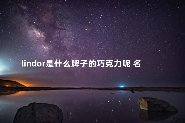 lindor是什么牌子的巧克力呢 名牌巧克力有哪些牌子